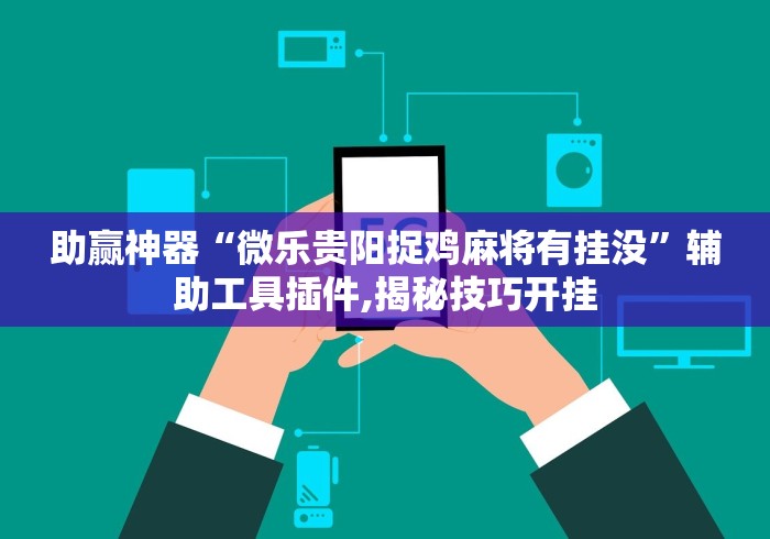 助赢神器“微乐贵阳捉鸡麻将有挂没”辅助工具插件,揭秘技巧开挂