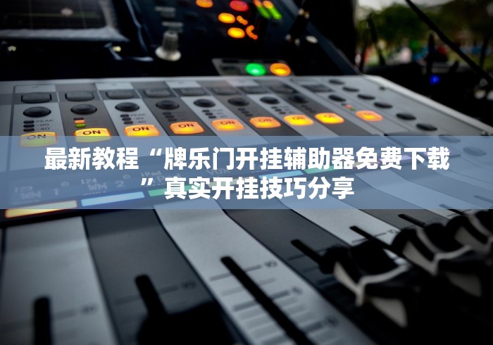 最新教程“牌乐门开挂辅助器免费下载”真实开挂技巧分享