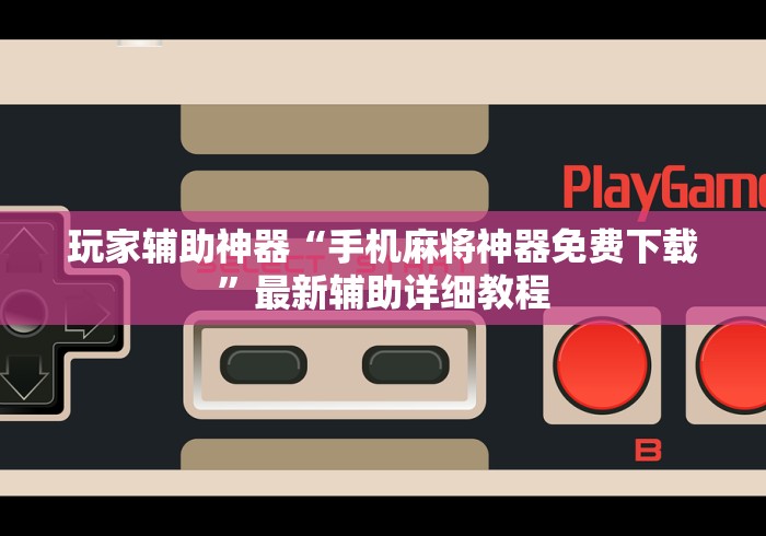玩家辅助神器“手机麻将神器免费下载”最新辅助详细教程