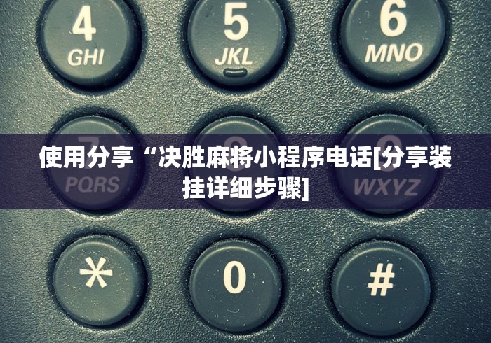 使用分享“决胜麻将小程序电话[分享装挂详细步骤]