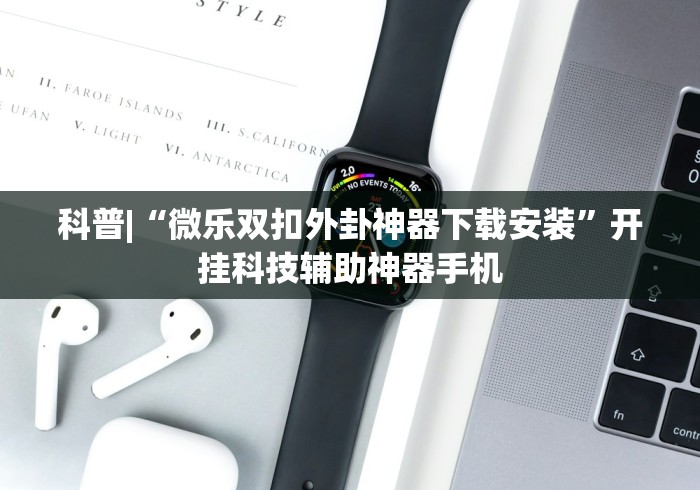 科普|“微乐双扣外卦神器下载安装”开挂科技辅助神器手机