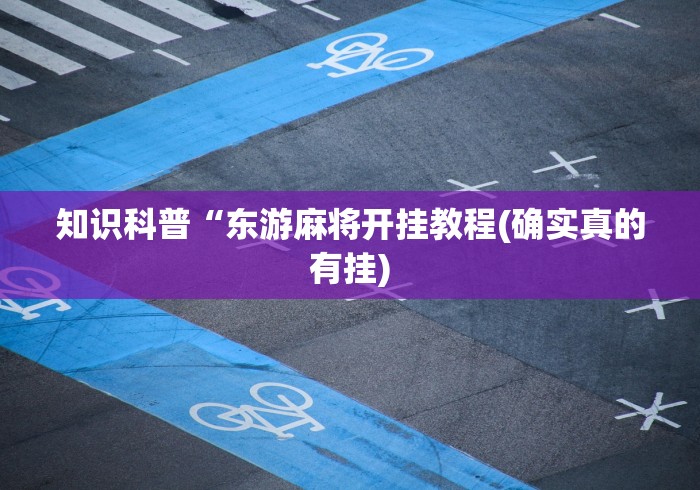 知识科普“东游麻将开挂教程(确实真的有挂)