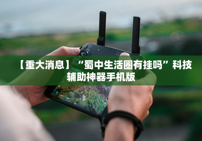 【重大消息】“蜀中生活圈有挂吗”科技辅助神器手机版