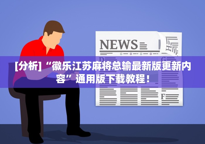 [分析]“徽乐江苏麻将总输最新版更新内容”通用版下载教程！