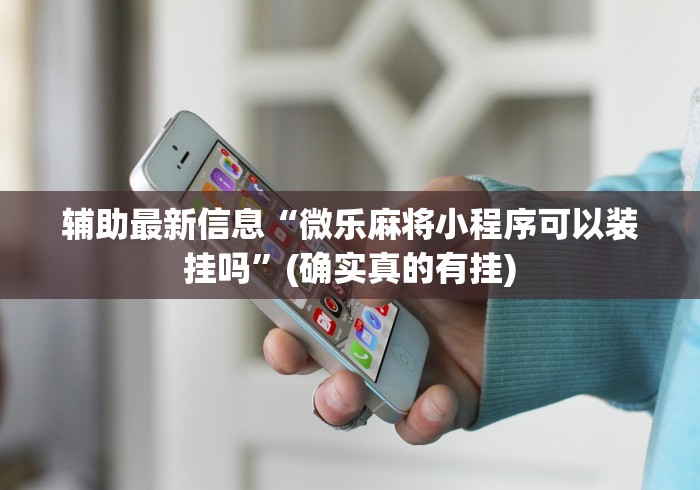 辅助最新信息“微乐麻将小程序可以装挂吗”(确实真的有挂)