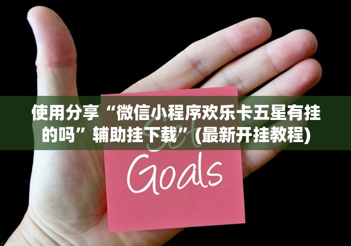 使用分享“微信小程序欢乐卡五星有挂的吗”辅助挂下载”(最新开挂教程)