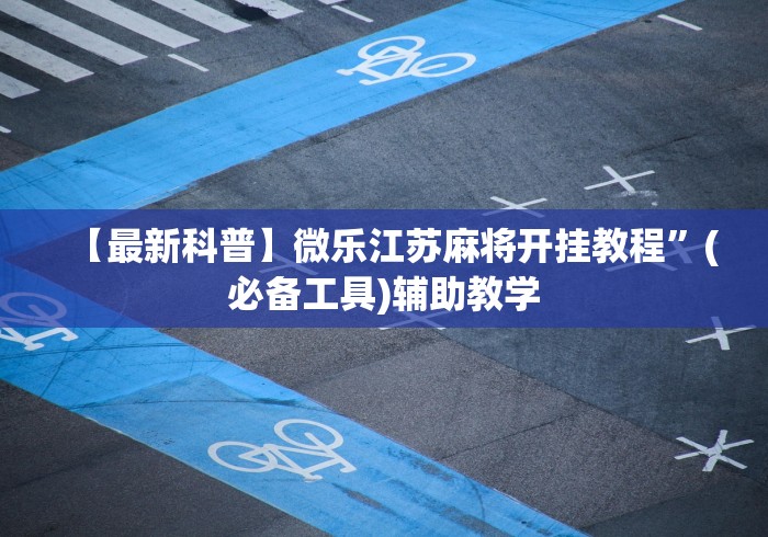 【最新科普】微乐江苏麻将开挂教程”(必备工具)辅助教学