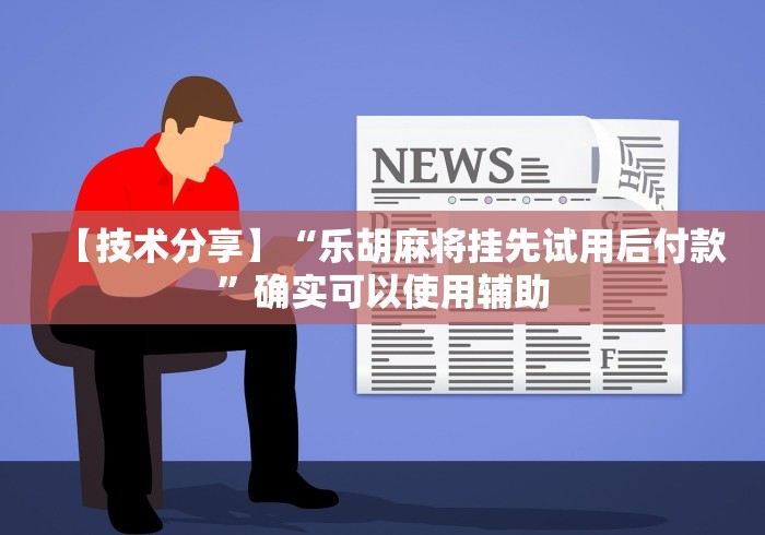 【技术分享】“乐胡麻将挂先试用后付款”确实可以使用辅助