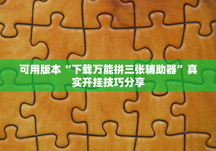 可用版本“下载万能拼三张辅助器”真实开挂技巧分享
