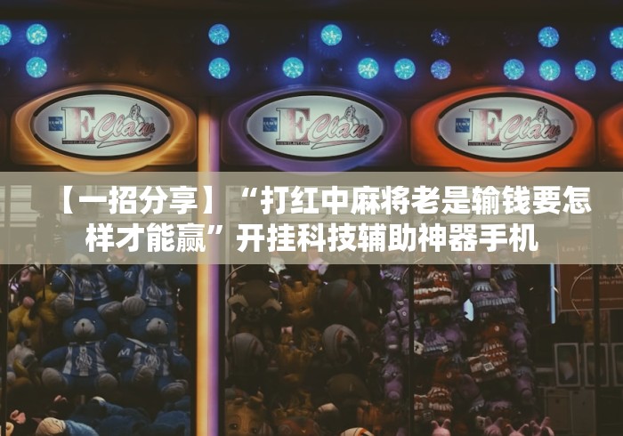 【一招分享】“打红中麻将老是输钱要怎样才能赢”开挂科技辅助神器手机