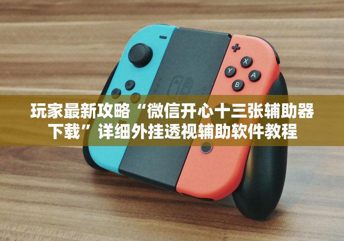 玩家最新攻略“微信开心十三张辅助器下载”详细外挂透视辅助软件教程