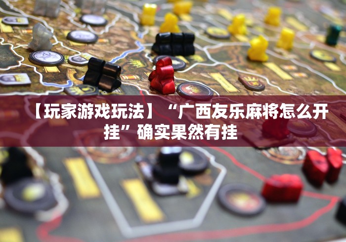 【玩家游戏玩法】“广西友乐麻将怎么开挂”确实果然有挂 