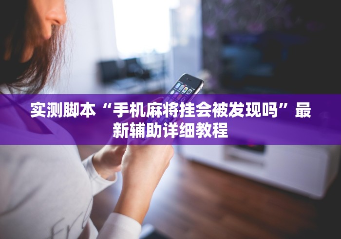 实测脚本“手机麻将挂会被发现吗”最新辅助详细教程