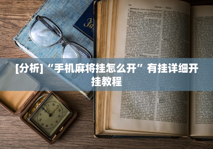 [分析]“手机麻将挂怎么开”有挂详细开挂教程