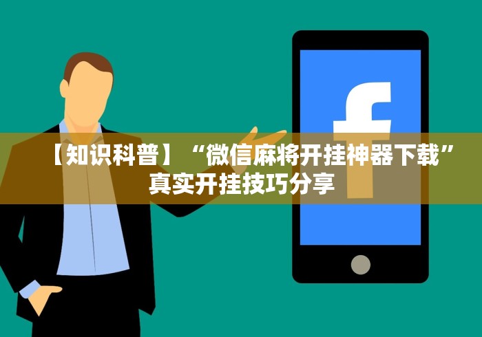 【知识科普】“微信麻将开挂神器下载”真实开挂技巧分享