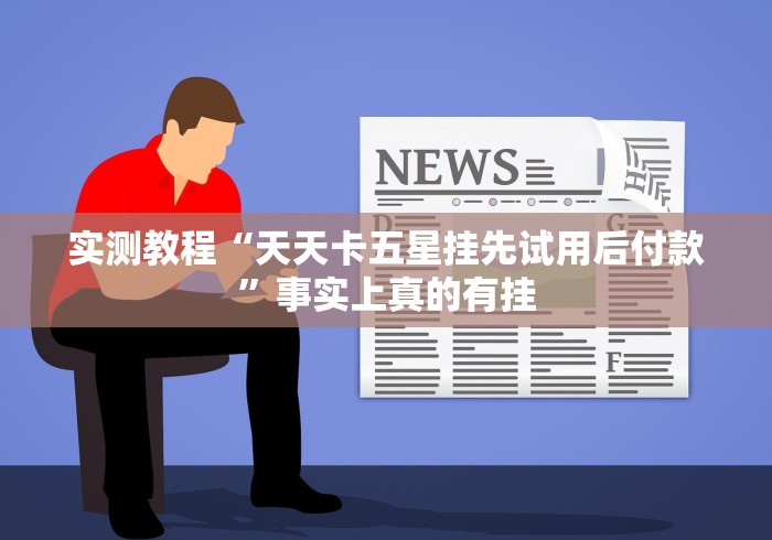实测教程“天天卡五星挂先试用后付款	”事实上真的有挂