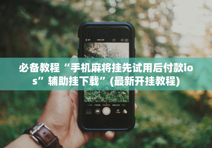 必备教程“手机麻将挂先试用后付款ios”辅助挂下载”(最新开挂教程)