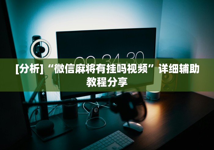 [分析]“微信麻将有挂吗视频”详细辅助教程分享