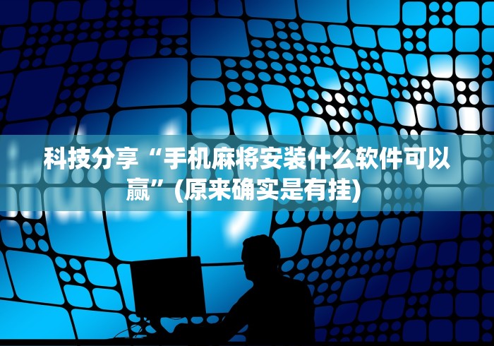 科技分享“手机麻将安装什么软件可以赢”(原来确实是有挂) 