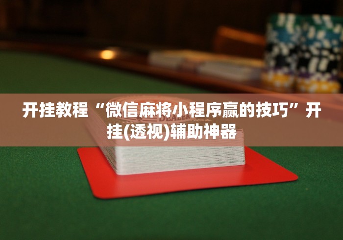 开挂教程“微信麻将小程序赢的技巧	”开挂(透视)辅助神器
