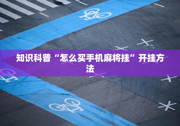 知识科普“怎么买手机麻将挂”开挂方法