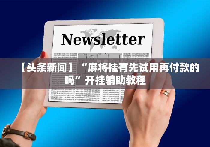 【头条新闻】“麻将挂有先试用再付款的吗”开挂辅助教程