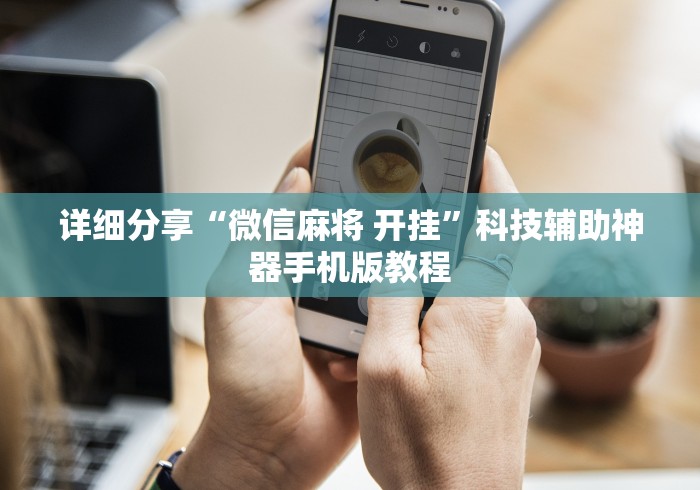 详细分享“微信麻将 开挂”科技辅助神器手机版教程