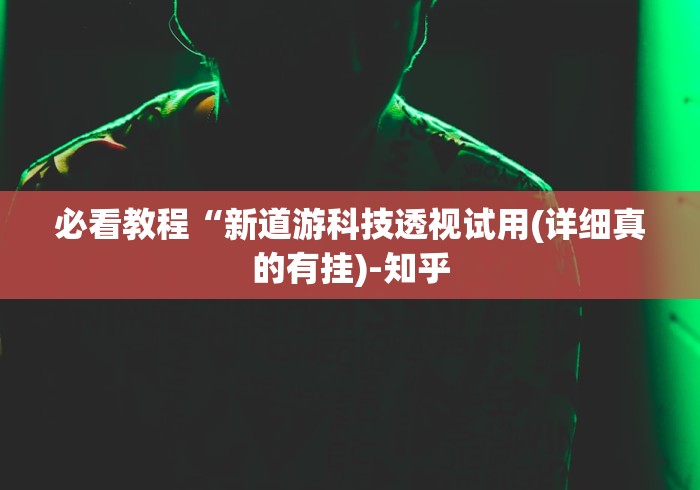 必看教程“新道游科技透视试用(详细真的有挂)-知乎