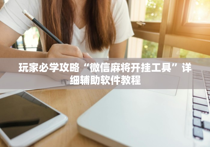 玩家必学攻略“微信麻将开挂工具”详细辅助软件教程