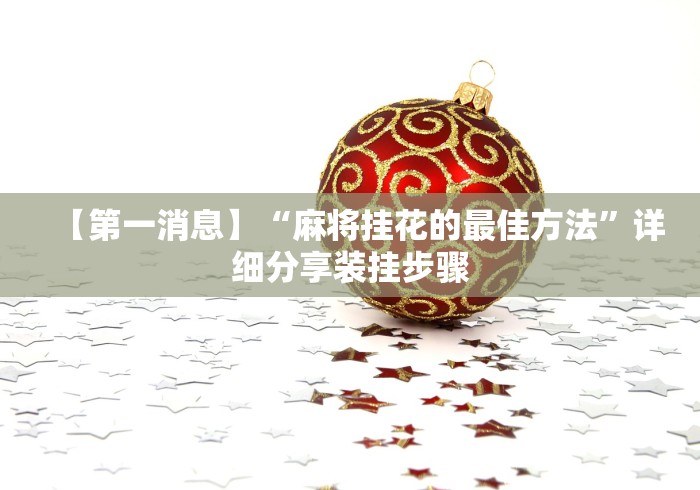 【第一消息】“麻将挂花的最佳方法”详细分享装挂步骤