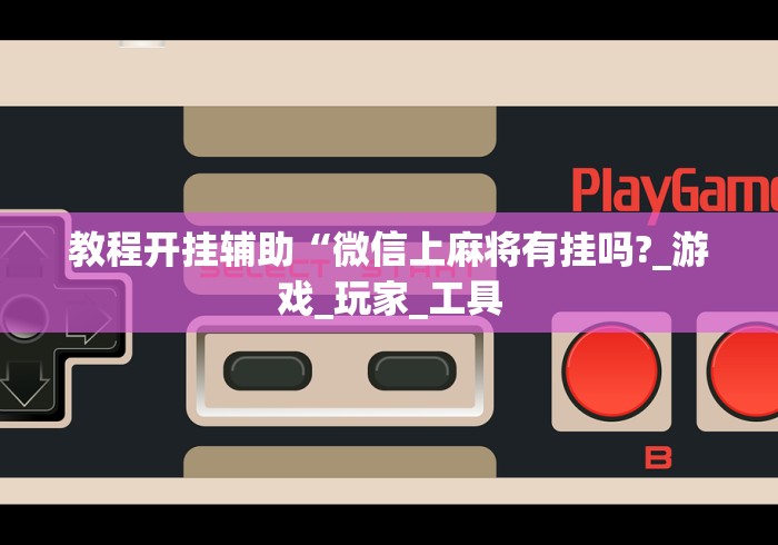 教程开挂辅助“微信上麻将有挂吗?_游戏_玩家_工具 教程开挂辅助“微信上麻将有挂吗?_游戏_玩家_工具