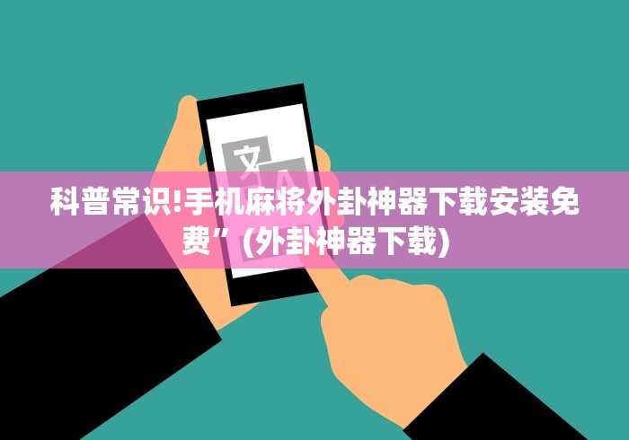 科普常识!手机麻将外卦神器下载安装免费”(外卦神器下载)