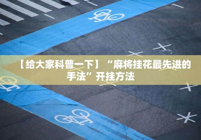 【给大家科普一下】“麻将挂花最先进的手法”开挂方法