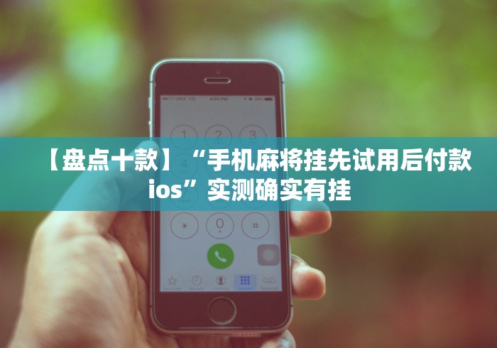 【盘点十款】“手机麻将挂先试用后付款ios”实测确实有挂