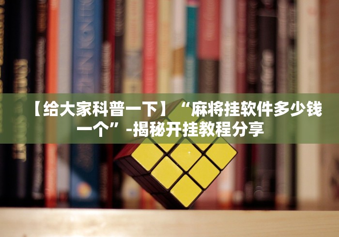 【给大家科普一下】“麻将挂软件多少钱一个	”-揭秘开挂教程分享