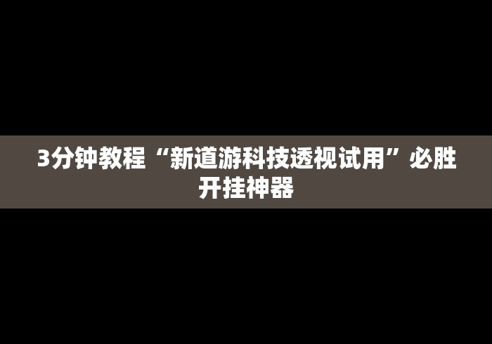 3分钟教程“新道游科技透视试用”必胜开挂神器