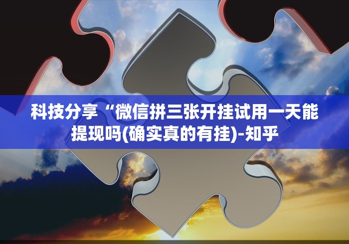 科技分享“微信拼三张开挂试用一天能提现吗(确实真的有挂)-知乎 科技分享“微信拼三张开挂试用一天能提现吗(确实真的有挂)-知乎