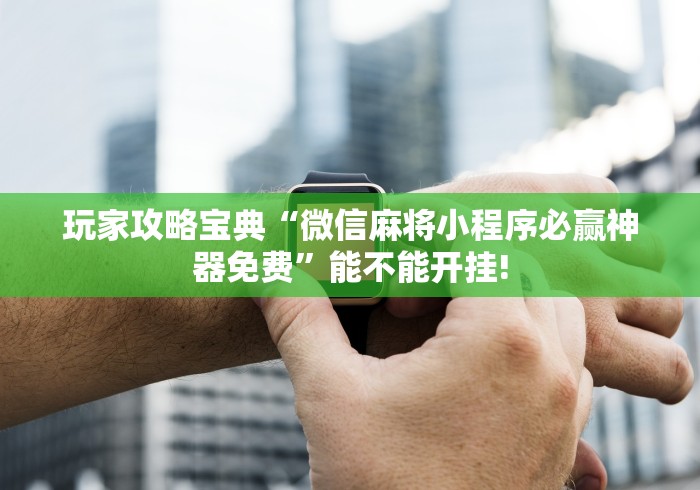 玩家攻略宝典“微信麻将小程序必赢神器免费”能不能开挂!