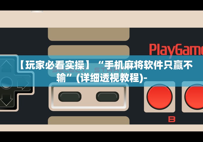 【玩家必看实操】“手机麻将软件只赢不输”(详细透视教程)-