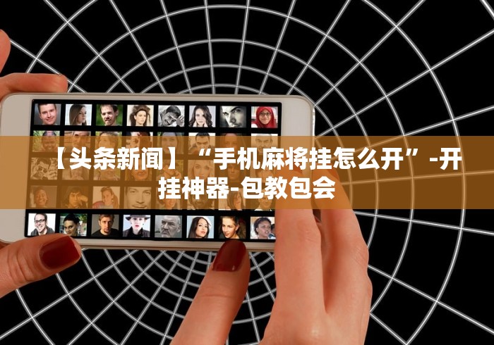 【头条新闻】“手机麻将挂怎么开	”-开挂神器-包教包会
