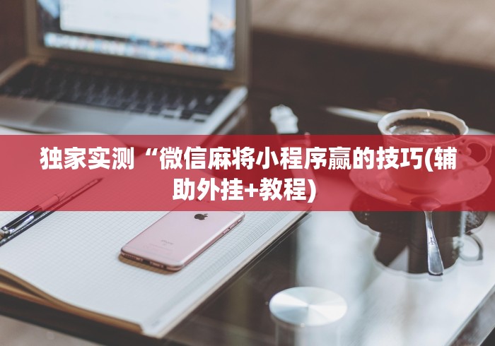 独家实测“微信麻将小程序赢的技巧(辅助外挂+教程) 