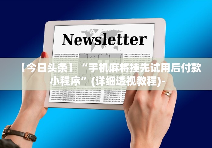 【今日头条】“手机麻将挂先试用后付款 小程序”(详细透视教程)-