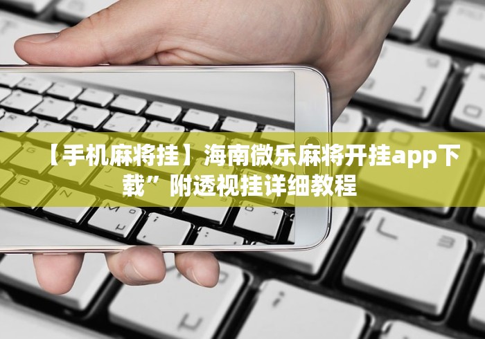 【手机麻将挂】海南微乐麻将开挂app下载	”附透视挂详细教程 