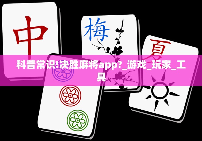 科普常识!决胜麻将app?_游戏_玩家_工具 科普常识!决胜麻将app?_游戏_玩家_工具