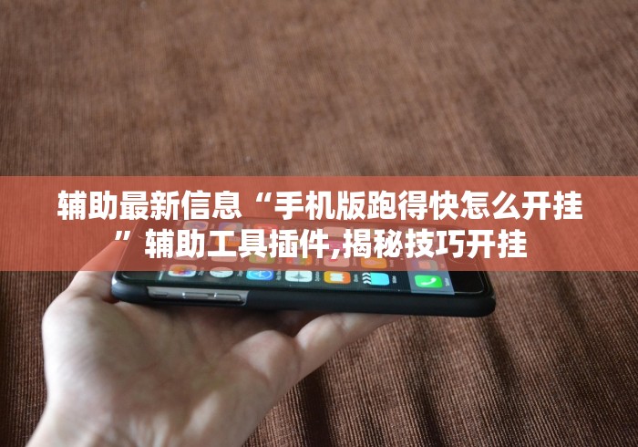 辅助最新信息“手机版跑得快怎么开挂”辅助工具插件,揭秘技巧开挂