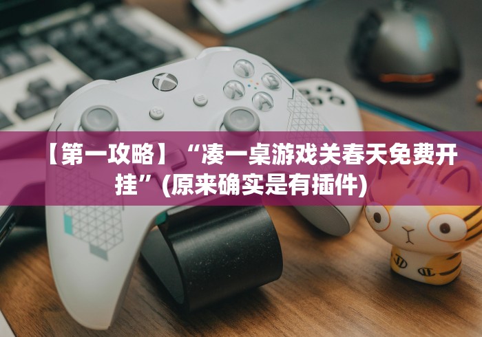 【第一攻略】“凑一桌游戏关春天免费开挂”(原来确实是有插件)