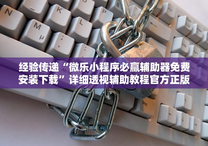 经验传递“微乐小程序必赢辅助器免费安装下载”详细透视辅助教程官方正版下载