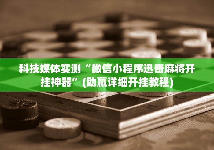 科技媒体实测“微信小程序迅奇麻将开挂神器”(助赢详细开挂教程)