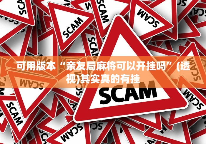 可用版本“亲友局麻将可以开挂吗”(透视)其实真的有挂