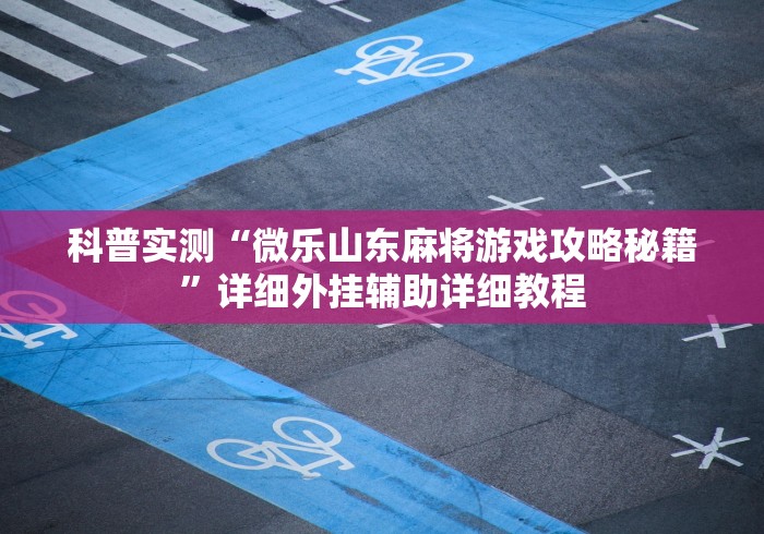 科普实测“微乐山东麻将游戏攻略秘籍”详细外挂辅助详细教程